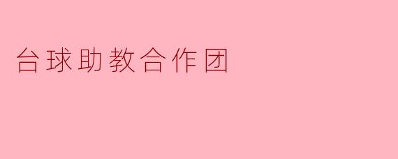以杆为媒，以诚致远——台球助教合作团的价值与实践