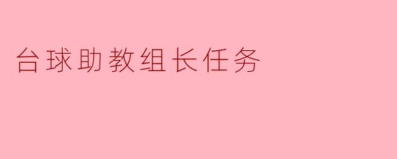 从“摆球者”到“团队引擎”：台球助教组长的核心任务拆解