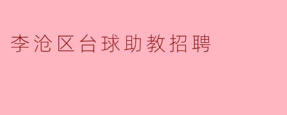 请问李沧区台球助教岗位对技能和经验有什么具体要求？