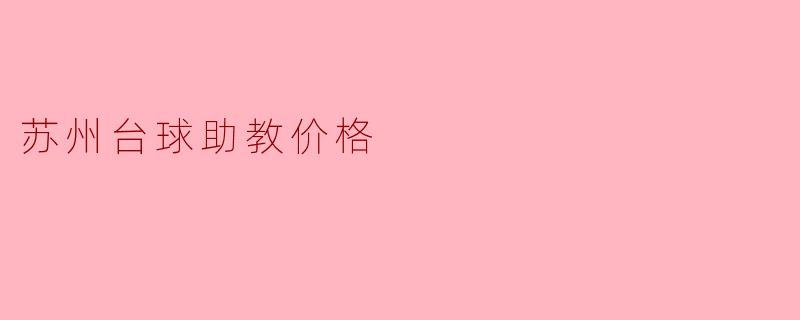 苏州台球助教一般是怎么收费的？价格大概在什么范围？