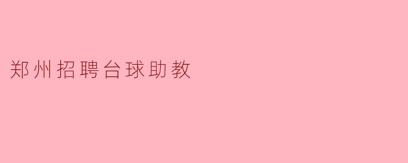 郑州招聘台球助教，一般有什么要求？