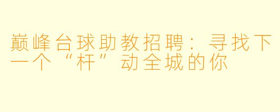 巅峰台球助教招聘:寻找下一个“杆”动全城的你