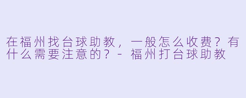 在福州找台球助教,一般怎么收费?有什么需要注意的?-福州打台球助教