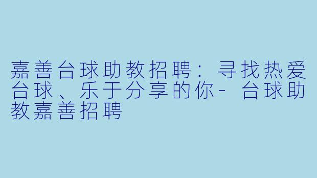 嘉善台球助教招聘:寻找热爱台球、乐于分享的你-台球助教嘉善招聘