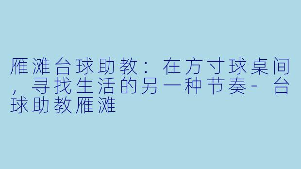 雁滩台球助教:在方寸球桌间,寻找生活的另一种节奏-台球助教雁滩