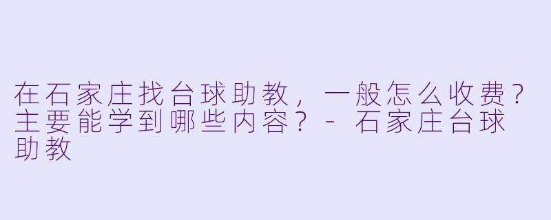 在石家庄找台球助教，一般怎么收费？主要能学到哪些内容？