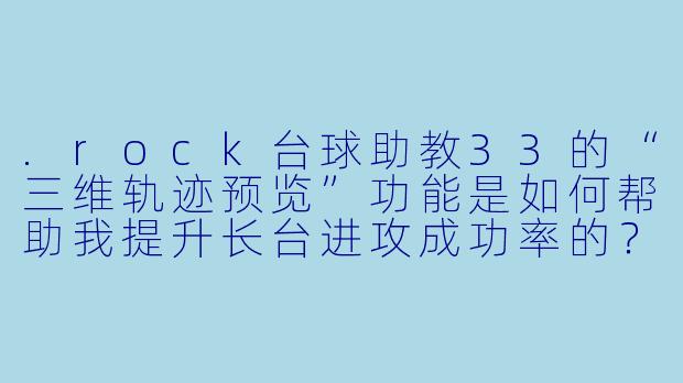 .rock台球助教33的“三维轨迹预览”功能是如何帮助我提升长台进攻成功率的?-rock台球助教33