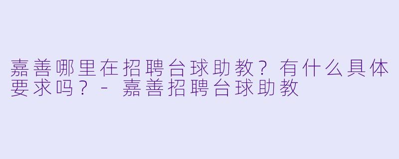 嘉善哪里在招聘台球助教？有什么具体要求吗？-嘉善招聘台球助教