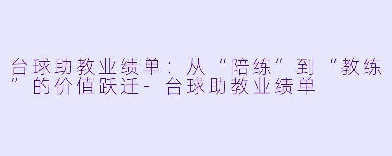 台球助教业绩单:从“陪练”到“教练”的价值跃迁-台球助教业绩单