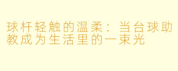 球杆轻触的温柔：当台球助教成为生活里的一束光