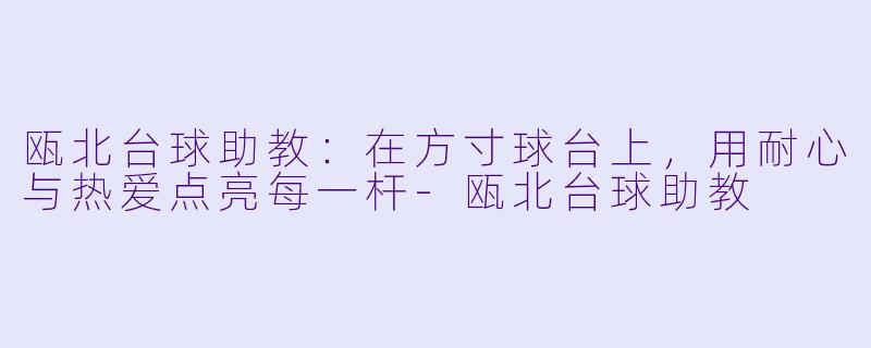 瓯北台球助教：在方寸球台上，用耐心与热爱点亮每一杆-瓯北台球助教