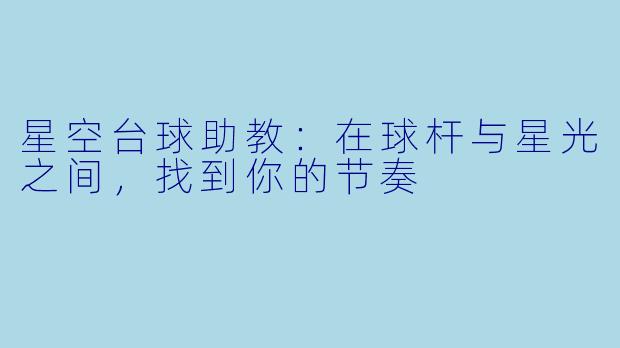 星空台球助教:在球杆与星光之间,找到你的节奏