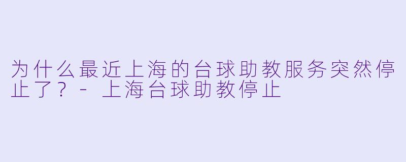 为什么最近上海的台球助教服务突然停止了？-上海台球助教停止