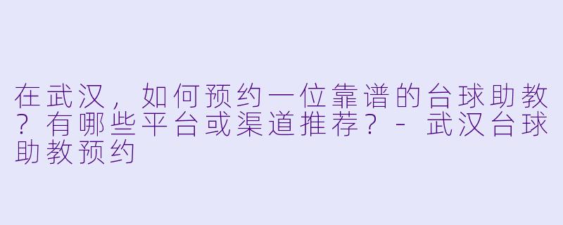 在武汉，如何预约一位靠谱的台球助教？有哪些平台或渠道推荐？