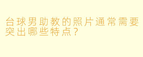 台球男助教的照片通常需要突出哪些特点？