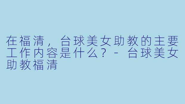 在福清，台球美女助教的主要工作内容是什么？