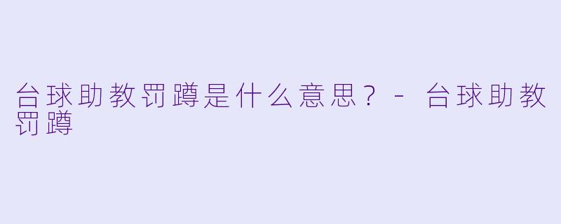 台球助教罚蹲是什么意思?-台球助教罚蹲