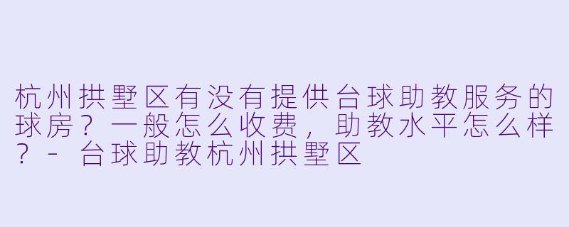 杭州拱墅区有没有提供台球助教服务的球房？一般怎么收费，助教水平怎么样？-台球助教杭州拱墅区