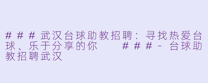 ###武汉台球助教招聘：寻找热爱台球、乐于分享的你

###-台球助教招聘武汉
