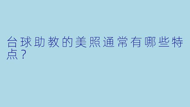 台球助教的美照通常有哪些特点？