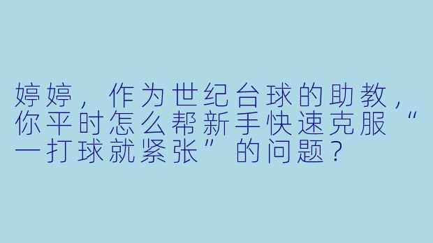 婷婷,作为世纪台球的助教,你平时怎么帮新手快速克服“一打球就紧张”的问题?