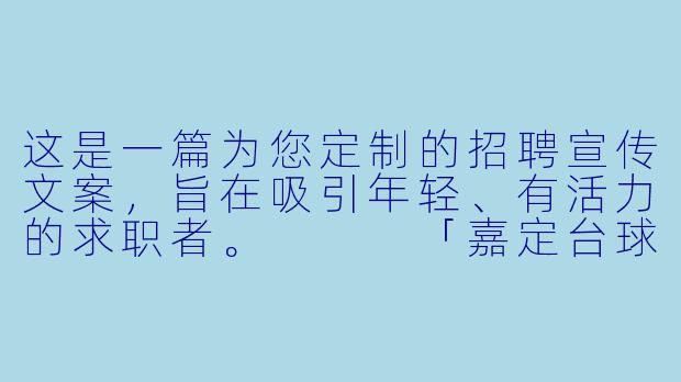 这是一篇为您定制的招聘宣传文案,旨在吸引年轻、有活力的求职者。
「嘉定台球·高薪寻人」无需经验!带薪培训+高提成,助教岗位虚位以待