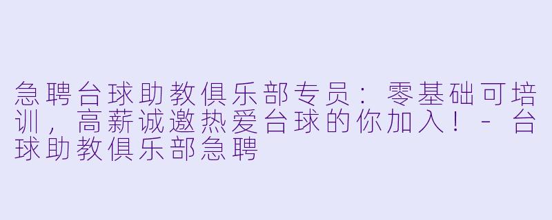 急聘台球助教俱乐部专员：零基础可培训，高薪诚邀热爱台球的你加入！-台球助教俱乐部急聘