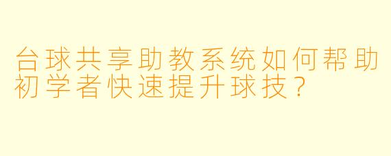 台球共享助教系统如何帮助初学者快速提升球技?