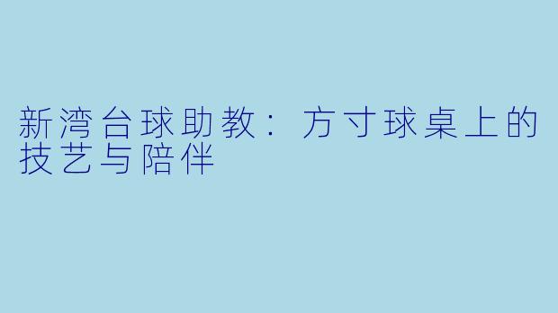 新湾台球助教:方寸球桌上的技艺与陪伴