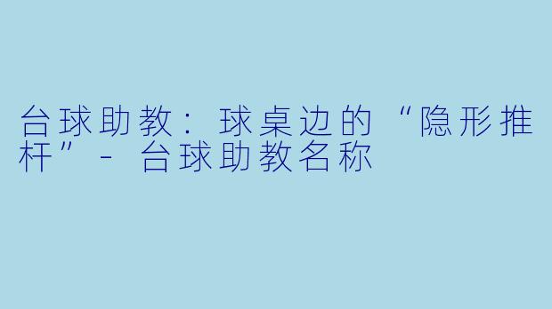 台球助教：球桌边的“隐形推杆”-台球助教名称