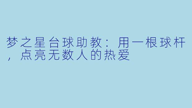 梦之星台球助教:用一根球杆,点亮无数人的热爱