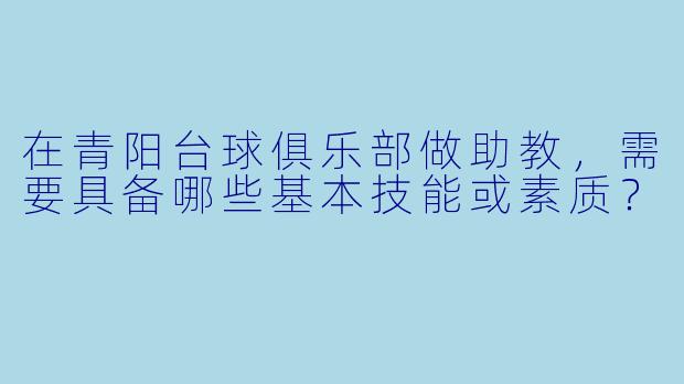 在青阳台球俱乐部做助教，需要具备哪些基本技能或素质？
