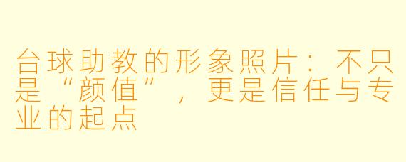 台球助教的形象照片:不只是“颜值”,更是信任与专业的起点