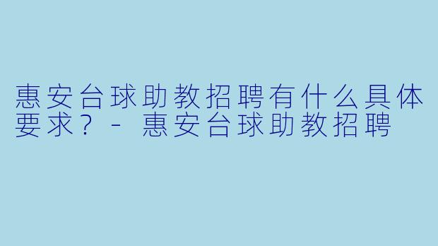 惠安台球助教招聘有什么具体要求？-惠安台球助教招聘