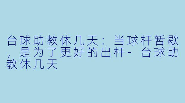 台球助教休几天：当球杆暂歇，是为了更好的出杆