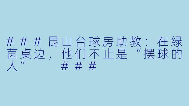 ###昆山台球房助教：在绿茵桌边，他们不止是“摆球的人”

###