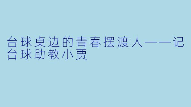 台球桌边的青春摆渡人——记台球助教小贾