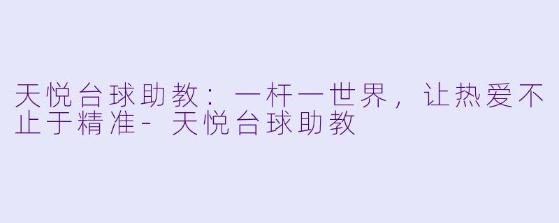 天悦台球助教:一杆一世界,让热爱不止于精准-天悦台球助教