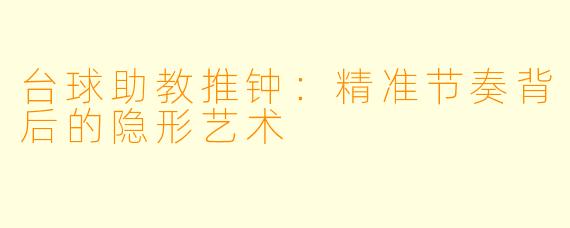台球助教推钟：精准节奏背后的隐形艺术