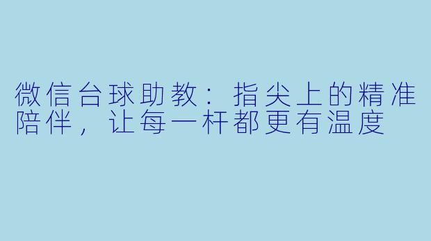 微信台球助教:指尖上的精准陪伴,让每一杆都更有温度