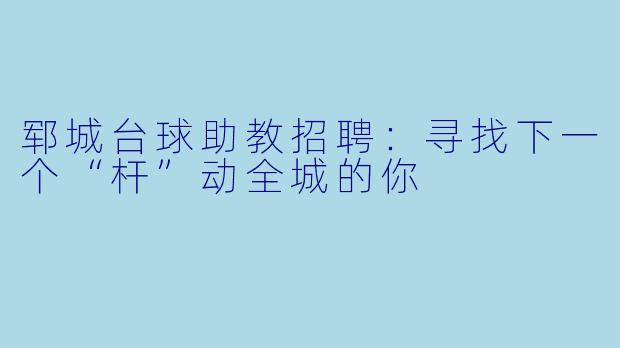 郓城台球助教招聘:寻找下一个“杆”动全城的你