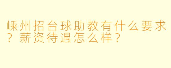 嵊州招台球助教有什么要求?薪资待遇怎么样?