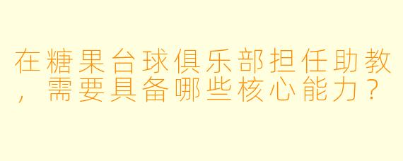 在糖果台球俱乐部担任助教，需要具备哪些核心能力？