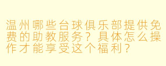 温州哪些台球俱乐部提供免费的助教服务？具体怎么操作才能享受这个福利？