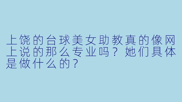 上饶的台球美女助教真的像网上说的那么专业吗？她们具体是做什么的？