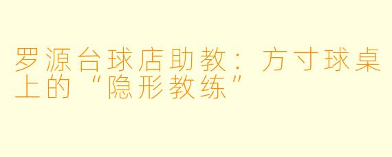 罗源台球店助教:方寸球桌上的“隐形教练”