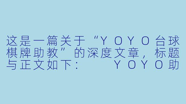 这是一篇关于“YOYO台球棋牌助教”的深度文章,标题与正文如下:
YOYO助教:在球杆与棋牌之间,重塑社交娱乐的“第三空间”