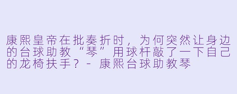 康熙皇帝在批奏折时，为何突然让身边的台球助教“琴”用球杆敲了一下自己的龙椅扶手？-康熙台球助教琴