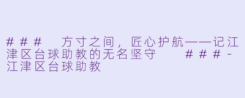 ###
方寸之间,匠心护航——记江津区台球助教的无名坚守
###-江津区台球助教