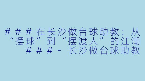 ###在长沙做台球助教:从“摆球”到“摆渡人”的江湖
###-长沙做台球助教